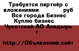 Требуется партнёр с вложениями 10.000.000 руб. - Все города Бизнес » Куплю бизнес   . Чукотский АО,Анадырь г.